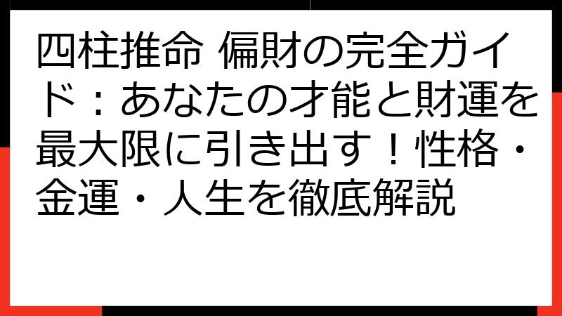 四柱推命 偏財の完全ガイド：あなたの才能と財運を最大限に引き出す！性格・金運・人生を徹底解説