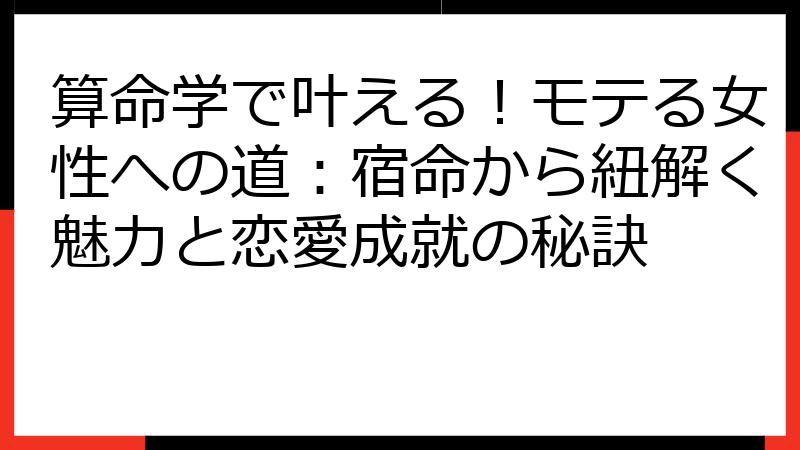算命学で叶える！モテる女性への道：宿命から紐解く魅力と恋愛成就の秘訣