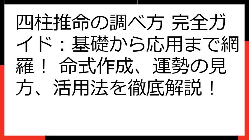 四柱推命の調べ方 完全ガイド：基礎から応用まで網羅！ 命式作成、運勢の見方、活用法を徹底解説！