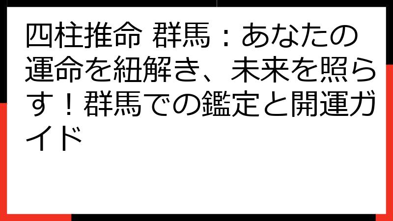 四柱推命 群馬：あなたの運命を紐解き、未来を照らす！群馬での鑑定と開運ガイド