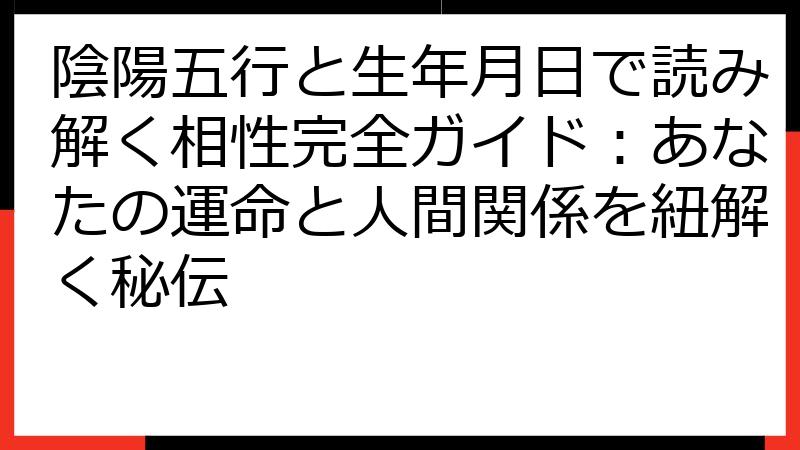 陰陽五行と生年月日で読み解く相性完全ガイド：あなたの運命と人間関係を紐解く秘伝
