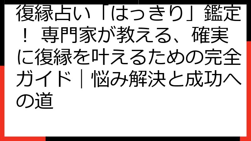 復縁占い「はっきり」鑑定！ 専門家が教える、確実に復縁を叶えるための完全ガイド｜悩み解決と成功への道