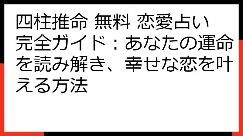 四柱推命 無料 恋愛占い完全ガイド：あなたの運命を読み解き、幸せな恋を叶える方法