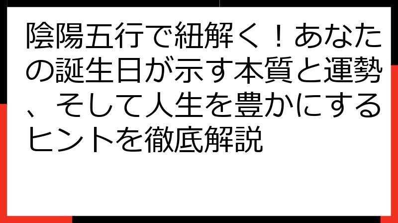 陰陽五行で紐解く！あなたの誕生日が示す本質と運勢、そして人生を豊かにするヒントを徹底解説