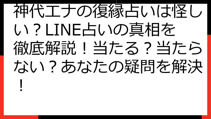 神代エナの復縁占いは怪しい？LINE占いの真相を徹底解説！当たる？当たらない？あなたの疑問を解決！