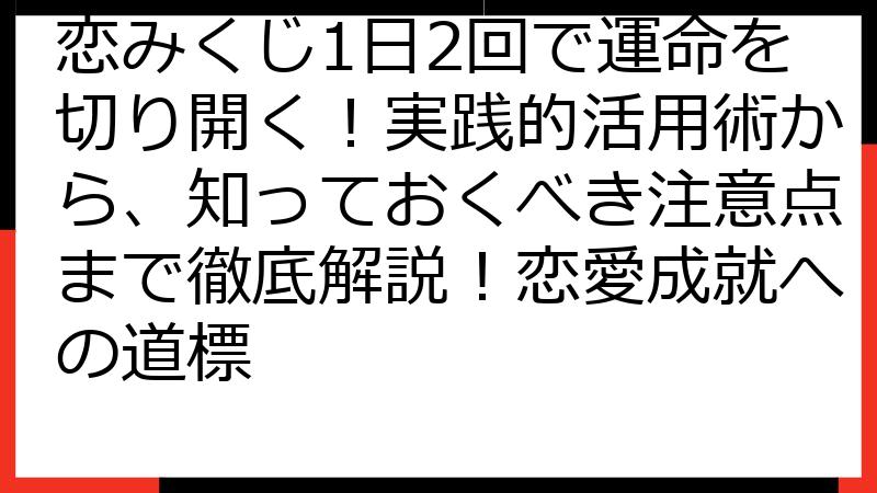 恋みくじ1日2回で運命を切り開く！実践的活用術から、知っておくべき注意点まで徹底解説！恋愛成就への道標