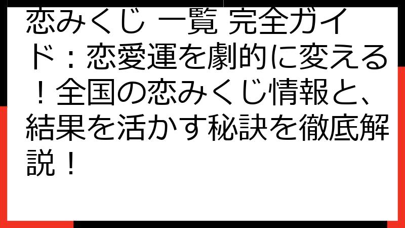 恋みくじ 一覧 完全ガイド：恋愛運を劇的に変える！全国の恋みくじ情報と、結果を活かす秘訣を徹底解説！