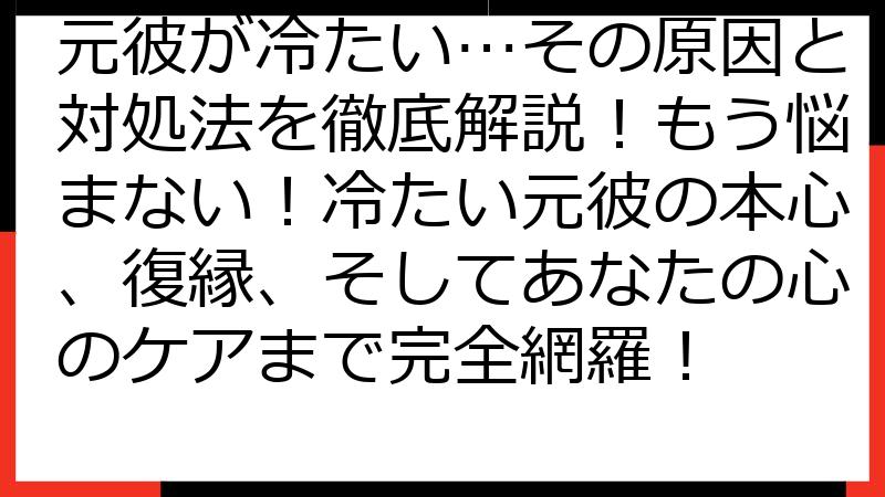 元彼が冷たい…その原因と対処法を徹底解説！もう悩まない！冷たい元彼の本心、復縁、そしてあなたの心のケアまで完全網羅！