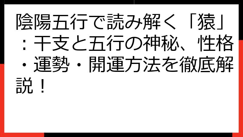 陰陽五行で読み解く「猿」：干支と五行の神秘、性格・運勢・開運方法を徹底解説！
