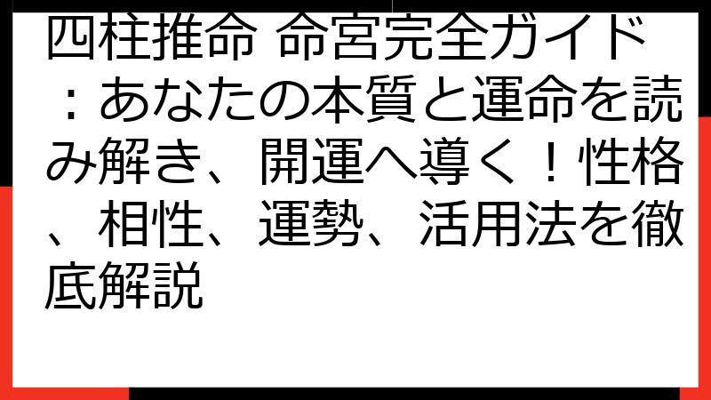 四柱推命 命宮完全ガイド：あなたの本質と運命を読み解き、開運へ導く！性格、相性、運勢、活用法を徹底解説