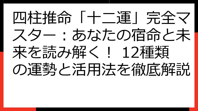 四柱推命「十二運」完全マスター：あなたの宿命と未来を読み解く！ 12種類の運勢と活用法を徹底解説