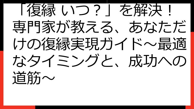 「復縁 いつ？」を解決！専門家が教える、あなただけの復縁実現ガイド～最適なタイミングと、成功への道筋～