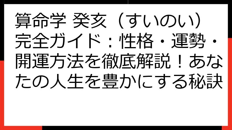 算命学 癸亥（すいのい）完全ガイド：性格・運勢・開運方法を徹底解説！あなたの人生を豊かにする秘訣