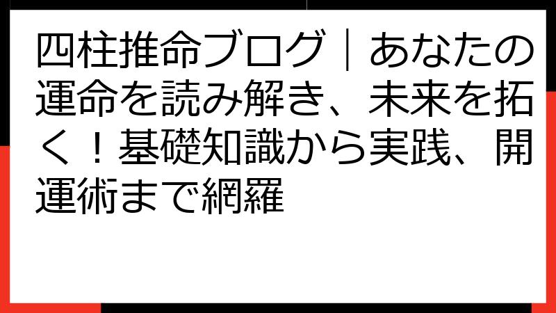 四柱推命ブログ｜あなたの運命を読み解き、未来を拓く！基礎知識から実践、開運術まで網羅