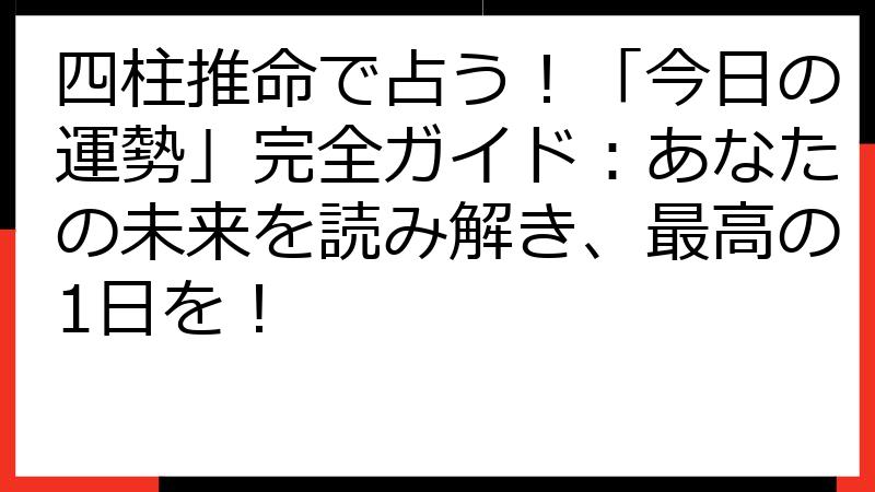 四柱推命で占う！「今日の運勢」完全ガイド：あなたの未来を読み解き、最高の1日を！