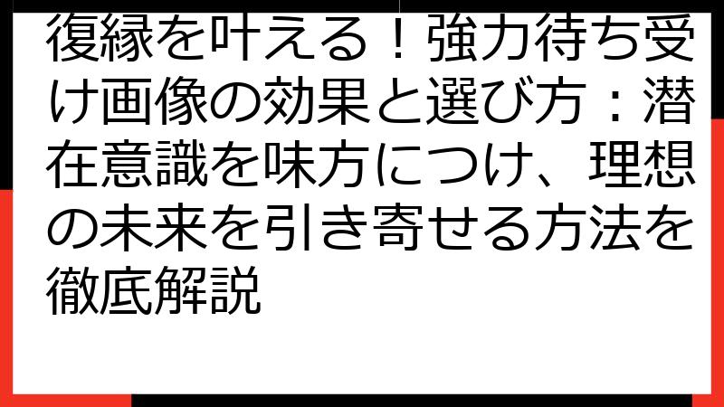 復縁を叶える！強力待ち受け画像の効果と選び方：潜在意識を味方につけ、理想の未来を引き寄せる方法を徹底解説