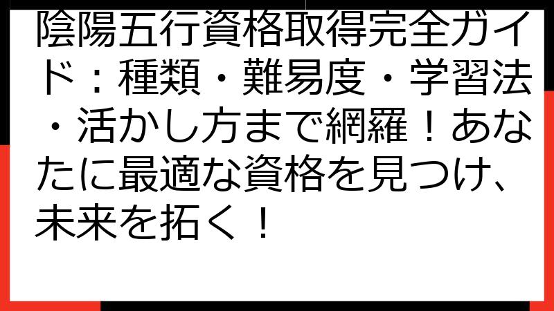 陰陽五行資格取得完全ガイド：種類・難易度・学習法・活かし方まで網羅！あなたに最適な資格を見つけ、未来を拓く！