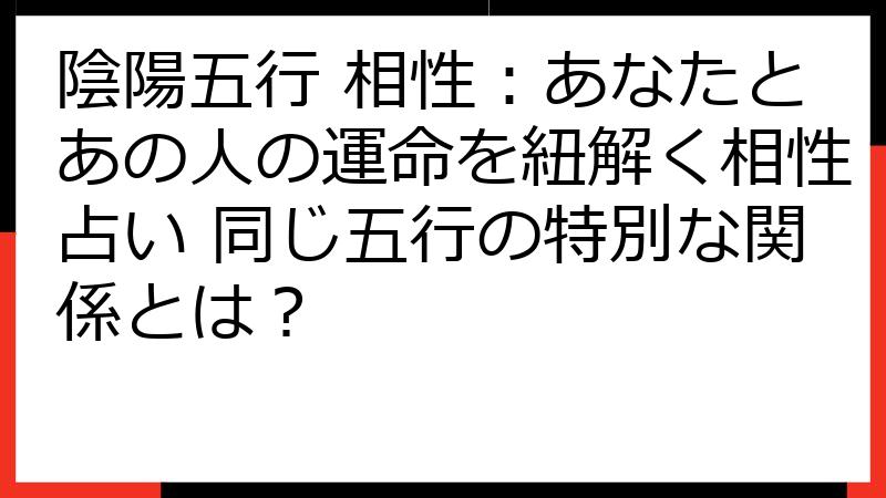 陰陽五行 相性：あなたとあの人の運命を紐解く相性占い 同じ五行の特別な関係とは？