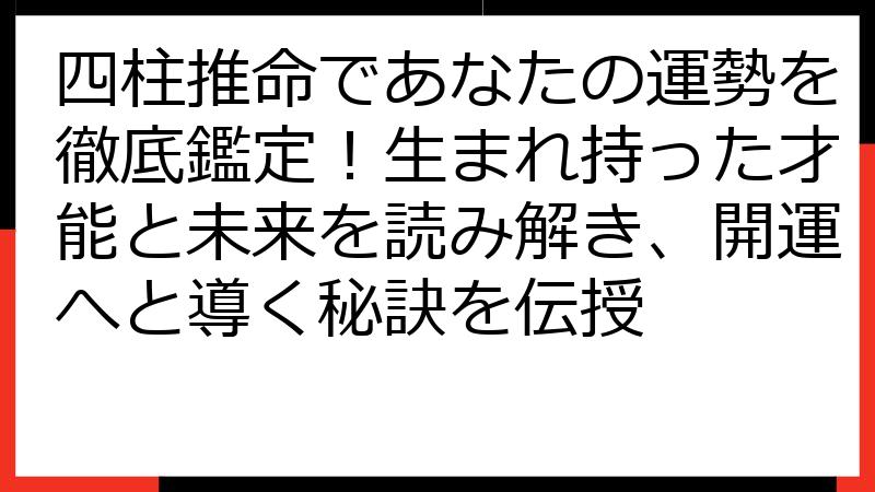 四柱推命であなたの運勢を徹底鑑定！生まれ持った才能と未来を読み解き、開運へと導く秘訣を伝授