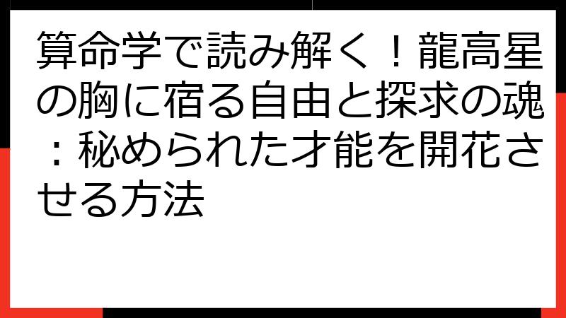 算命学で読み解く！龍高星の胸に宿る自由と探求の魂：秘められた才能を開花させる方法