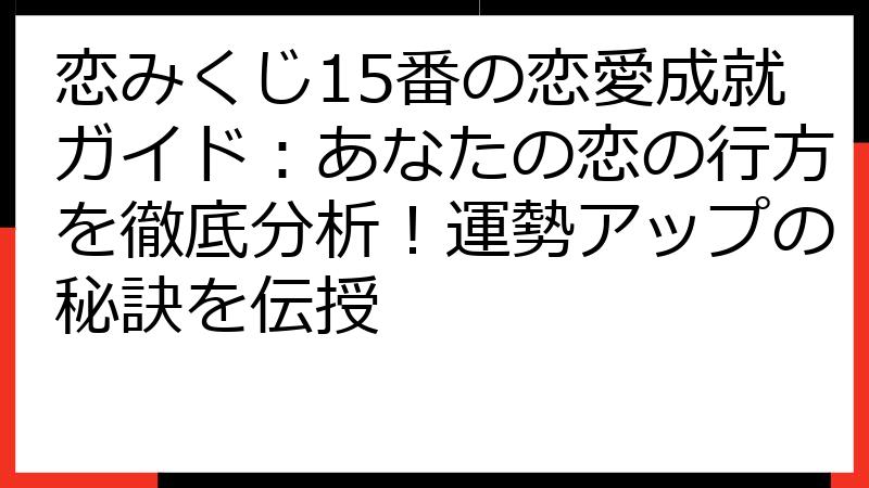 恋みくじ15番の恋愛成就ガイド：あなたの恋の行方を徹底分析！運勢アップの秘訣を伝授