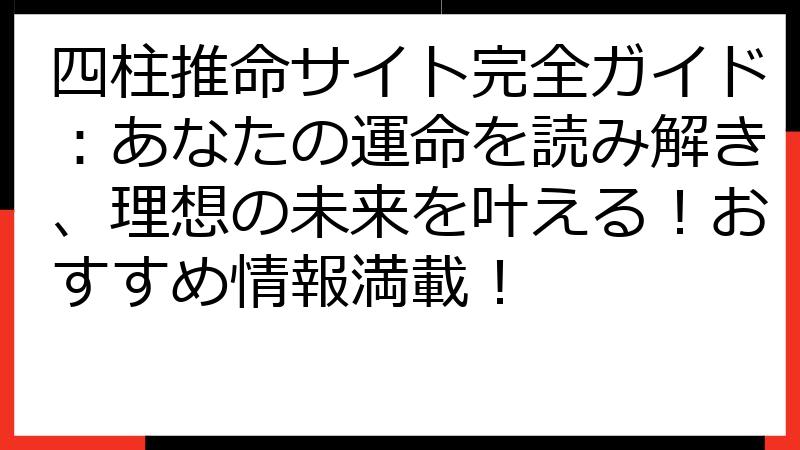 四柱推命サイト完全ガイド：あなたの運命を読み解き、理想の未来を叶える！おすすめ情報満載！