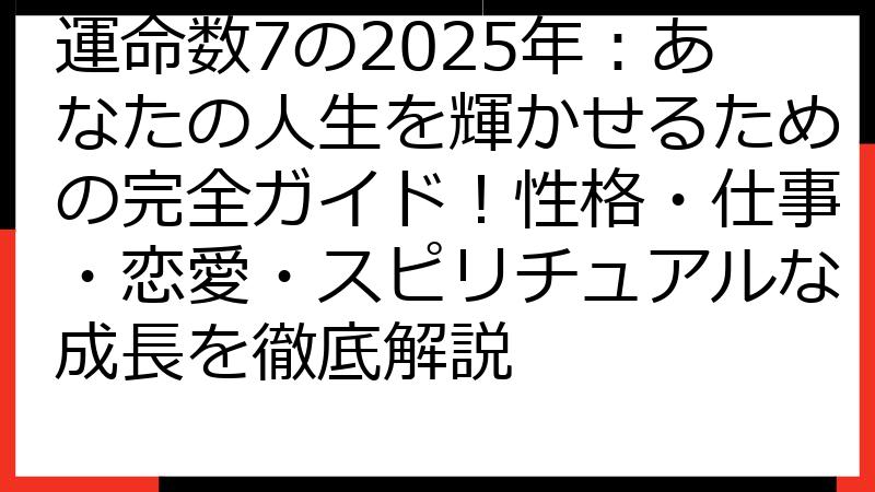 運命数7の2025年：あなたの人生を輝かせるための完全ガイド！性格・仕事・恋愛・スピリチュアルな成長を徹底解説