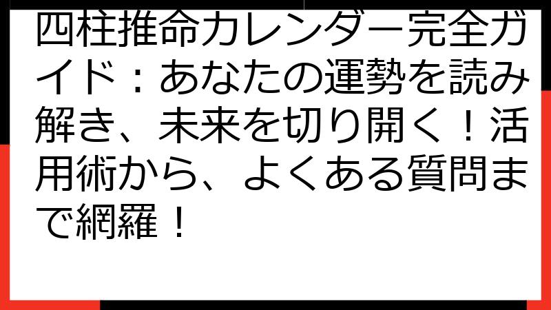 四柱推命カレンダー完全ガイド：あなたの運勢を読み解き、未来を切り開く！活用術から、よくある質問まで網羅！