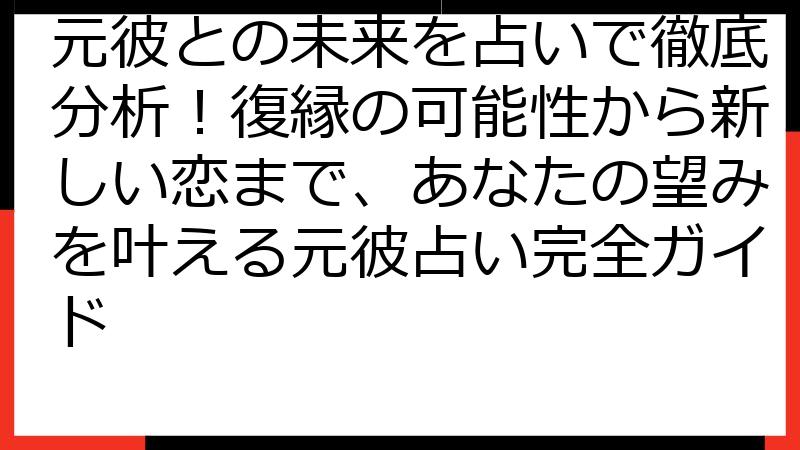 元彼との未来を占いで徹底分析！復縁の可能性から新しい恋まで、あなたの望みを叶える元彼占い完全ガイド
