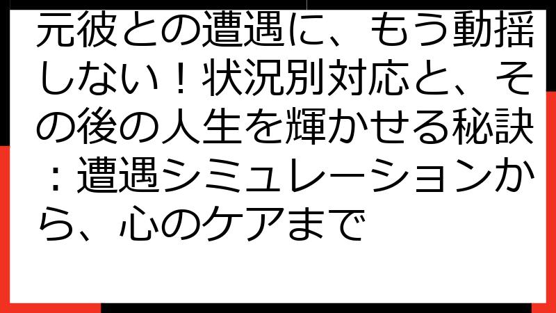 元彼との遭遇に、もう動揺しない！状況別対応と、その後の人生を輝かせる秘訣：遭遇シミュレーションから、心のケアまで