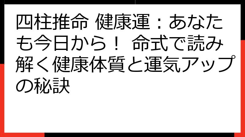 四柱推命 健康運：あなたも今日から！ 命式で読み解く健康体質と運気アップの秘訣