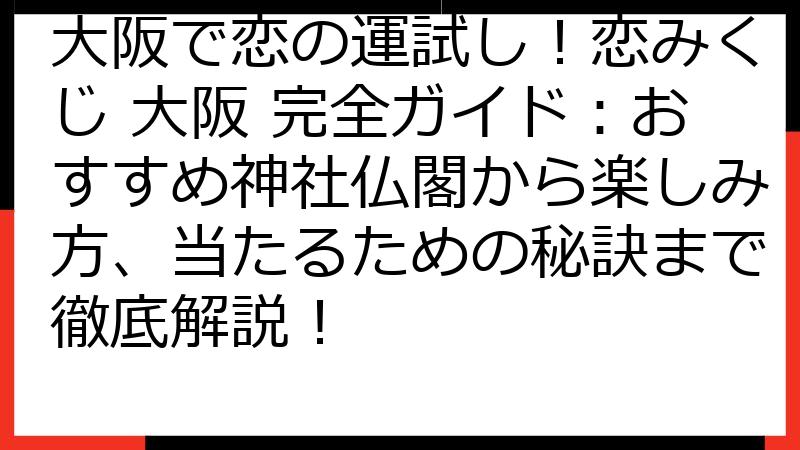 大阪で恋の運試し！恋みくじ 大阪 完全ガイド：おすすめ神社仏閣から楽しみ方、当たるための秘訣まで徹底解説！