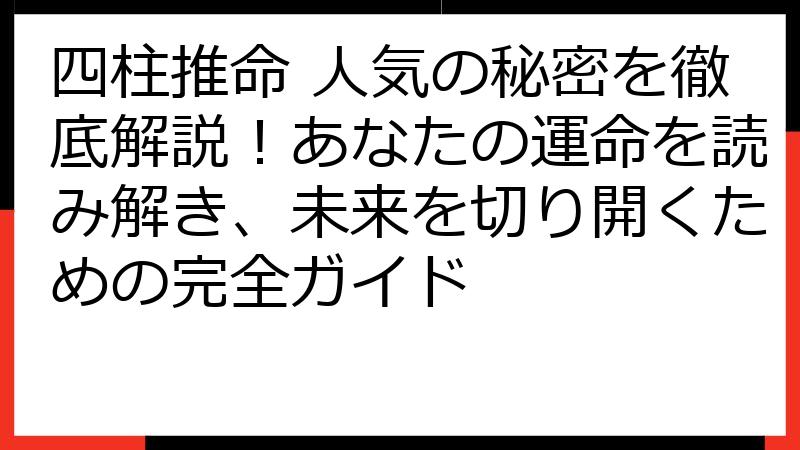 四柱推命 人気の秘密を徹底解説！あなたの運命を読み解き、未来を切り開くための完全ガイド