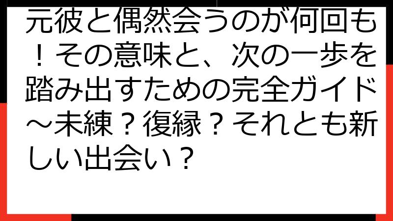 元彼と偶然会うのが何回も！その意味と、次の一歩を踏み出すための完全ガイド～未練？復縁？それとも新しい出会い？