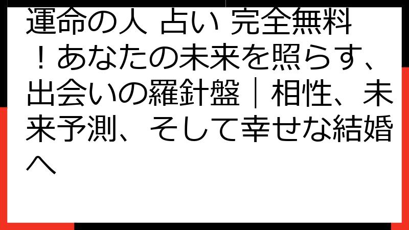 運命の人 占い 完全無料！あなたの未来を照らす、出会いの羅針盤｜相性、未来予測、そして幸せな結婚へ