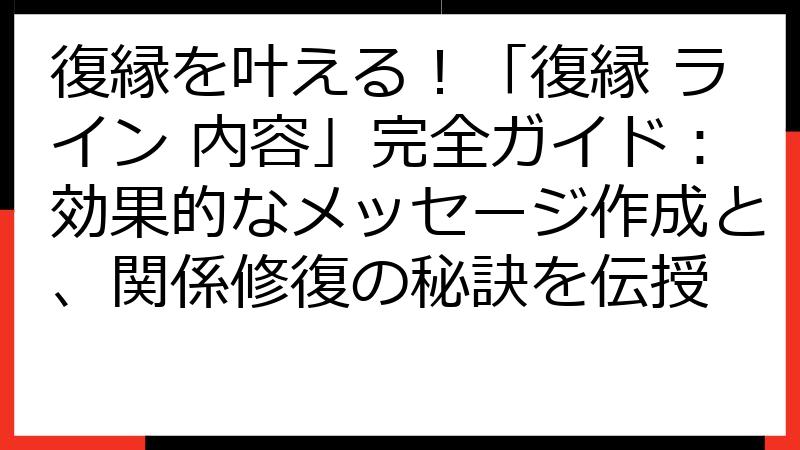 復縁を叶える！「復縁 ライン 内容」完全ガイド：効果的なメッセージ作成と、関係修復の秘訣を伝授