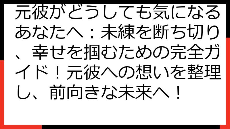 元彼がどうしても気になるあなたへ：未練を断ち切り、幸せを掴むための完全ガイド！元彼への想いを整理し、前向きな未来へ！
