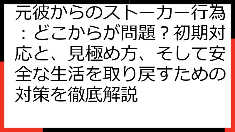 元彼からのストーカー行為：どこからが問題？初期対応と、見極め方、そして安全な生活を取り戻すための対策を徹底解説