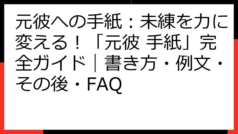 元彼への手紙：未練を力に変える！「元彼 手紙」完全ガイド｜書き方・例文・その後・FAQ