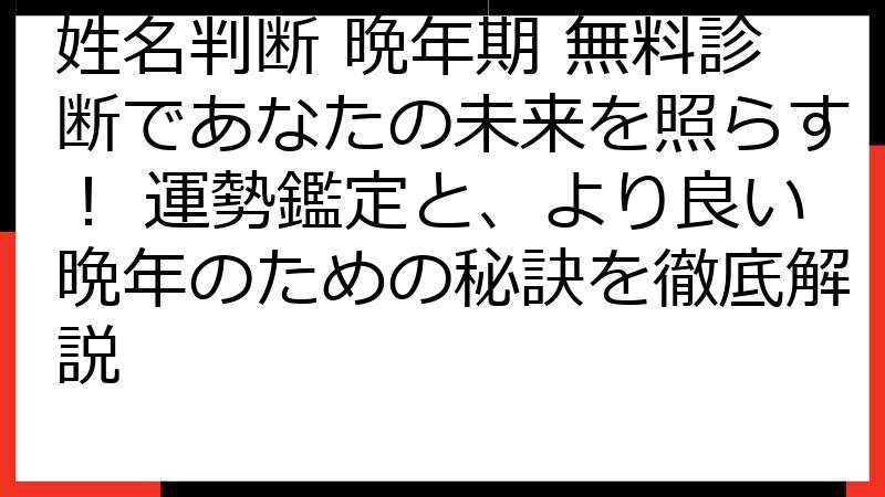 姓名判断 晩年期 無料診断であなたの未来を照らす！ 運勢鑑定と、より良い晩年のための秘訣を徹底解説
