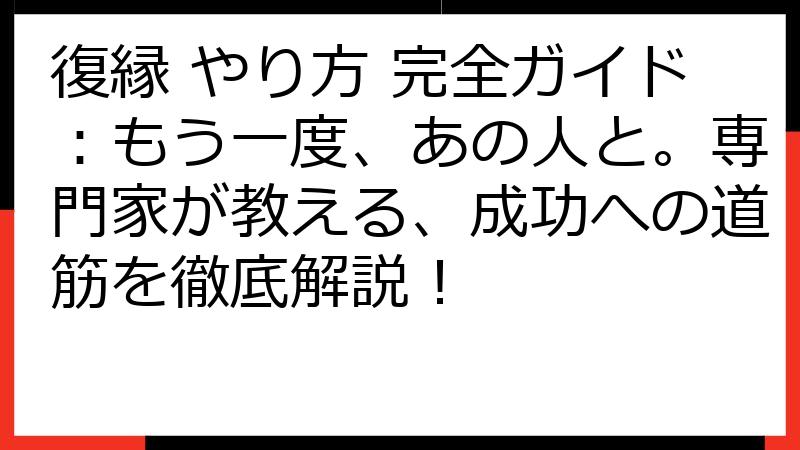 復縁 やり方 完全ガイド：もう一度、あの人と。専門家が教える、成功への道筋を徹底解説！