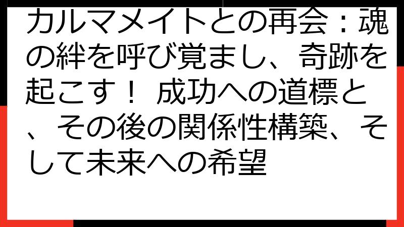 カルマメイトとの再会：魂の絆を呼び覚まし、奇跡を起こす！ 成功への道標と、その後の関係性構築、そして未来への希望