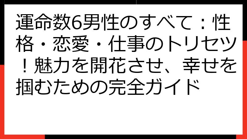 運命数6男性のすべて：性格・恋愛・仕事のトリセツ！魅力を開花させ、幸せを掴むための完全ガイド