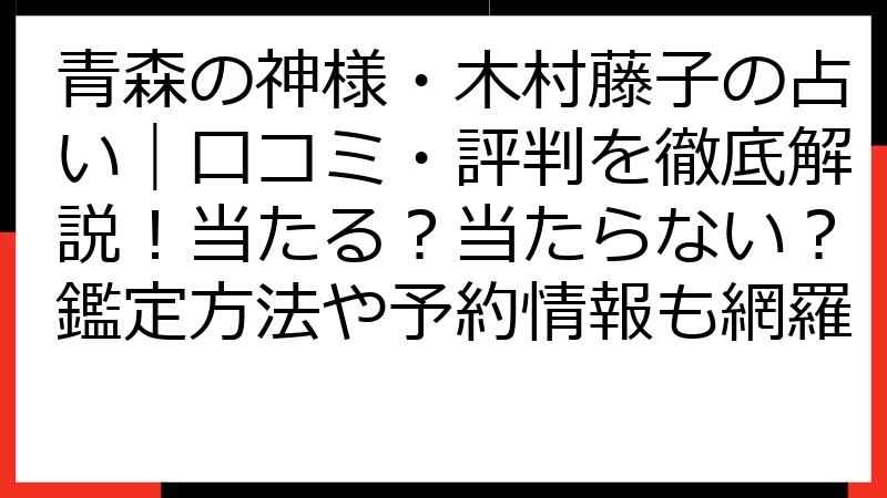 青森の神様・木村藤子の占い｜口コミ・評判を徹底解説！当たる？当たらない？鑑定方法や予約情報も網羅
