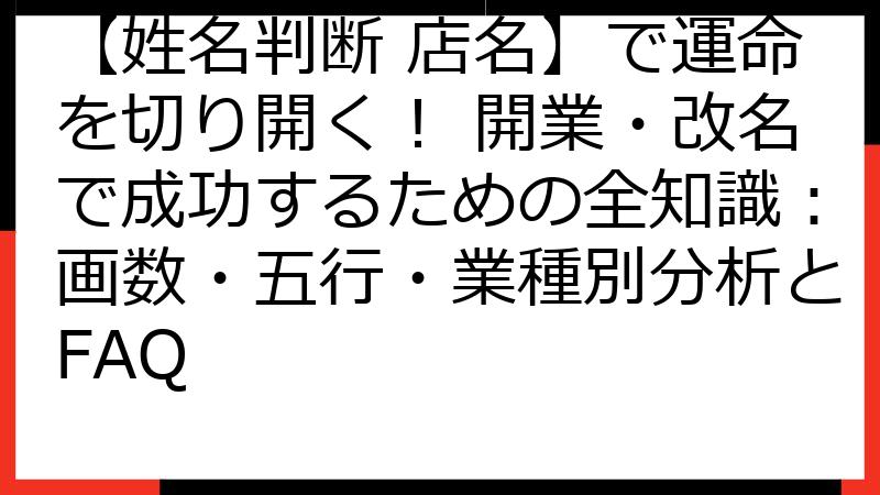 【姓名判断 店名】で運命を切り開く！ 開業・改名で成功するための全知識：画数・五行・業種別分析とFAQ
