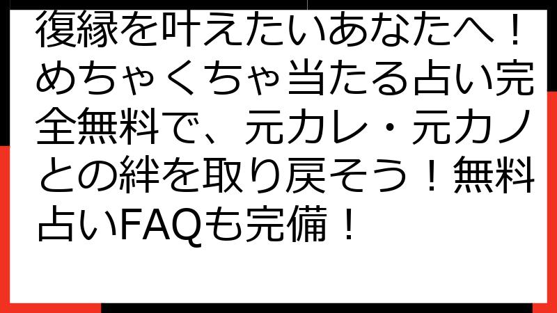 復縁を叶えたいあなたへ！めちゃくちゃ当たる占い完全無料で、元カレ・元カノとの絆を取り戻そう！無料占いFAQも完備！