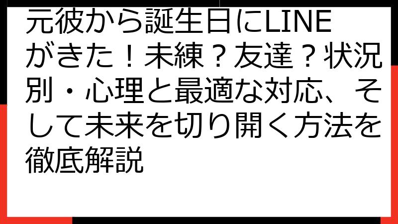 元彼から誕生日にLINEがきた！未練？友達？状況別・心理と最適な対応、そして未来を切り開く方法を徹底解説