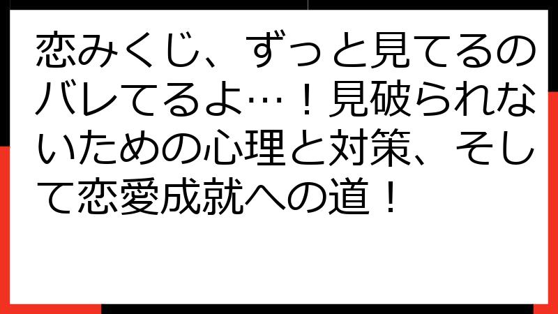 恋みくじ、ずっと見てるのバレてるよ…！見破られないための心理と対策、そして恋愛成就への道！