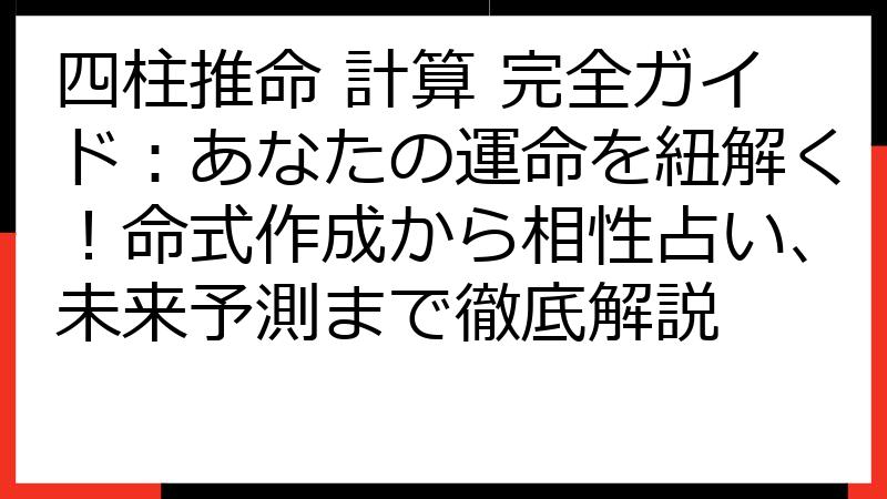 四柱推命 計算 完全ガイド：あなたの運命を紐解く！命式作成から相性占い、未来予測まで徹底解説