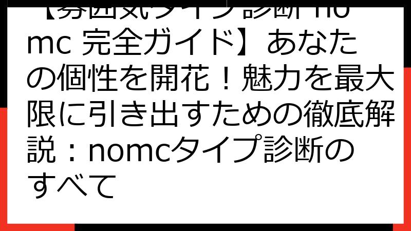 【雰囲気タイプ診断 nomc 完全ガイド】あなたの個性を開花！魅力を最大限に引き出すための徹底解説：nomcタイプ診断のすべて